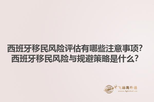 西班牙移民风险评估有哪些注意事项？西班牙移民风险与规避策略是什么？1.jpg