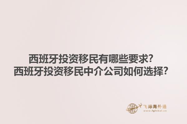 西班牙投资移民有哪些要求？西班牙投资移民中介公司如何选择？1.jpg