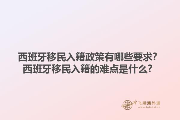 西班牙移民入籍政策有哪些要求？西班牙移民入籍的难点是什么？1.jpg