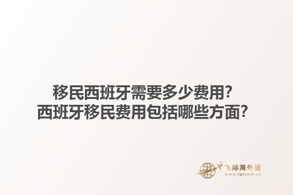 移民西班牙需要多少费用？西班牙移民费用包括哪些方面？1.jpg