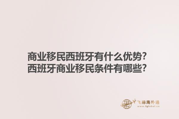 商业移民西班牙有什么优势？西班牙商业移民条件有哪些？1.jpg