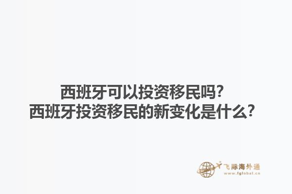 西班牙可以投资移民吗？西班牙投资移民的新变化是什么？1.jpg