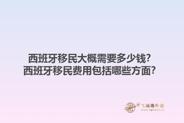 西班牙移民大概需要多少钱？西班牙移民费用包括哪些方面？1.jpg