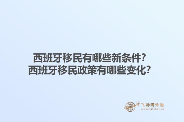 西班牙移民有哪些新条件？西班牙移民政策有哪些变化？1.jpg