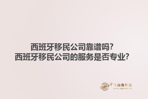 西班牙移民公司靠谱吗？西班牙移民公司的服务是否专业？1.jpg