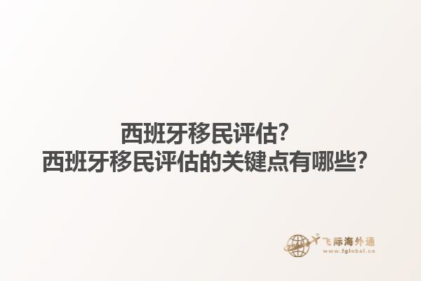 西班牙移民评估？西班牙移民评估的关键点有哪些？1.jpg