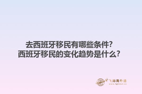 去西班牙移民有哪些条件？西班牙移民的变化趋势是什么？1.jpg