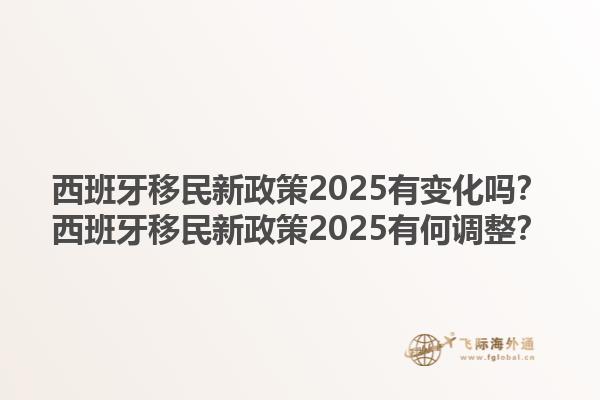 西班牙移民新政策2025有变化吗？西班牙移民新政策2025有何调整？1.jpg