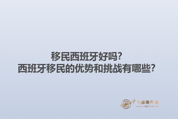 移民西班牙好吗？西班牙移民的优势和挑战有哪些？1.jpg