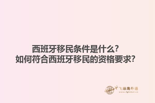 西班牙移民条件是什么？如何符合西班牙移民的资格要求？1.jpg