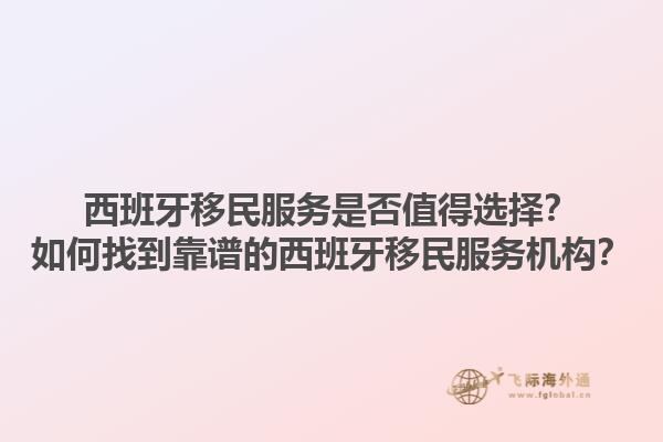 西班牙移民服务是否值得选择？如何找到靠谱的西班牙移民服务机构？1.jpg