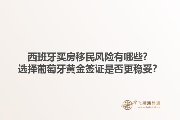 西班牙买房移民风险有哪些？选择葡萄牙黄金签证是否更稳妥？1.jpg
