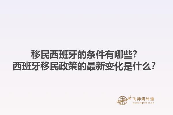 移民西班牙的条件有哪些？西班牙移民政策的最新变化是什么？1.jpg