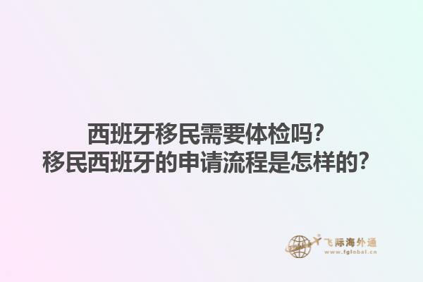西班牙移民需要体检吗？移民西班牙的申请流程是怎样的？1.jpg