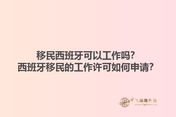 移民西班牙可以工作吗？西班牙移民的工作许可如何申请？1.jpg