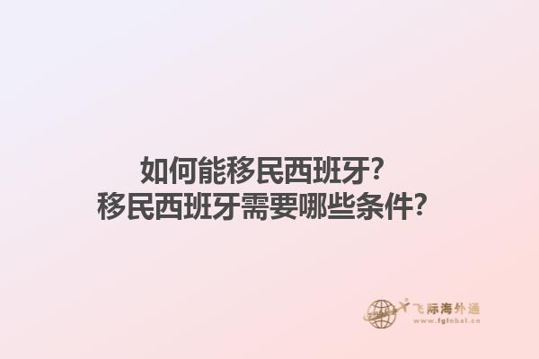 如何能移民西班牙？移民西班牙需要哪些条件？1.jpg