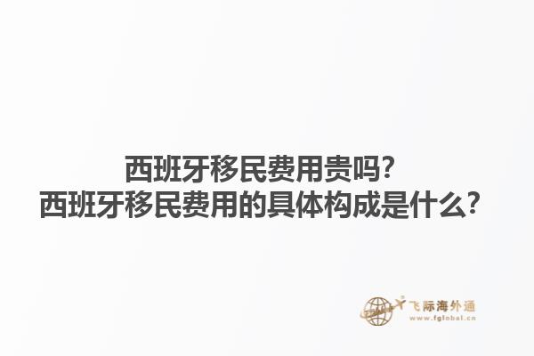 西班牙移民费用贵吗？西班牙移民费用的具体构成是什么？1.jpg