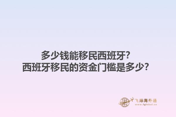 多少钱能移民西班牙？西班牙移民的资金门槛是多少？1.jpg
