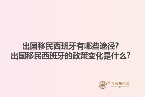 出国移民西班牙有哪些途径？出国移民西班牙的政策变化是什么？1.jpg