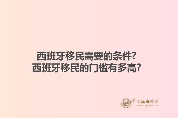 西班牙移民需要的条件？西班牙移民的门槛有多高？1.jpg
