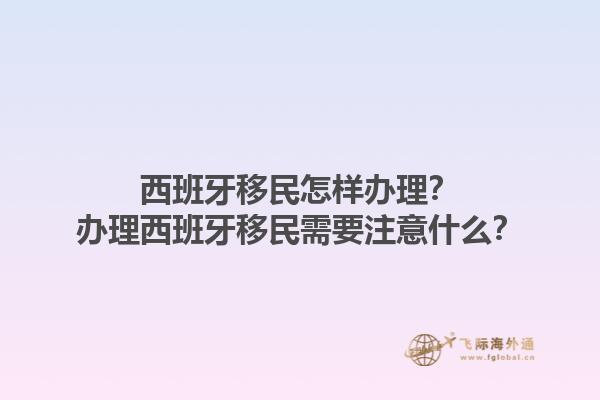 西班牙移民怎样办理？办理西班牙移民需要注意什么？1.jpg