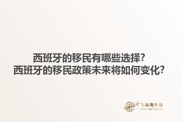 西班牙的移民有哪些选择？西班牙的移民政策未来将如何变化？1.jpg