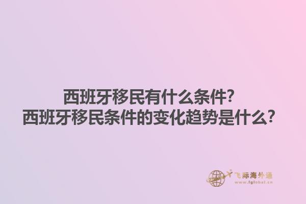 西班牙移民有什么条件？西班牙移民条件的变化趋势是什么？1.jpg