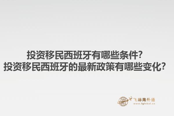 投资移民西班牙有哪些条件？投资移民西班牙的最新政策有哪些变化？1.jpg