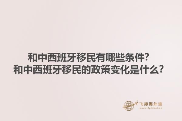 和中西班牙移民有哪些条件？和中西班牙移民的政策变化是什么？1.jpg