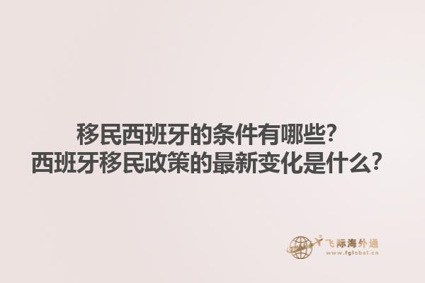 移民西班牙的条件有哪些？西班牙移民政策的最新变化是什么？1.jpg