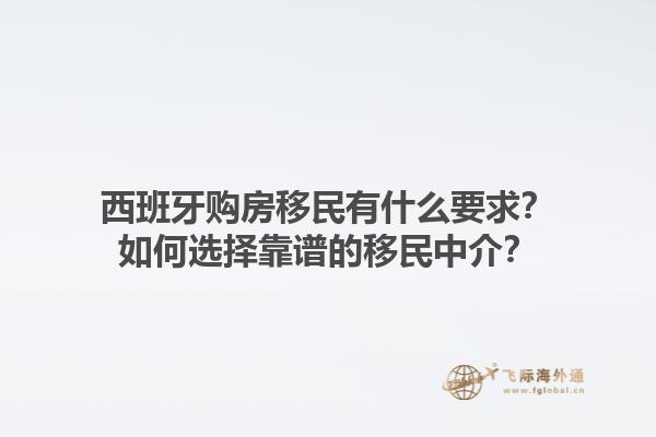 西班牙购房移民有什么要求？如何选择靠谱的移民中介？1.jpg