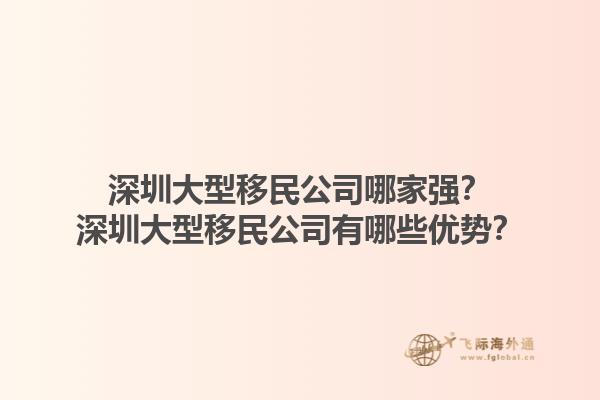 深圳大型移民公司哪家强？深圳大型移民公司有哪些优势？1.jpg