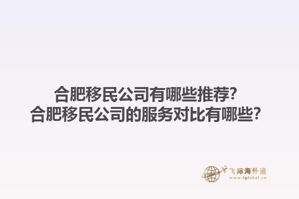 合肥移民公司有哪些推荐？合肥移民公司的服务对比有哪些？1.jpg