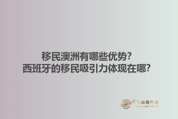 移民澳洲有哪些优势？西班牙的移民吸引力体现在哪？1.jpg