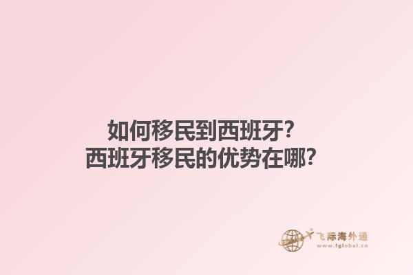 如何移民到西班牙？西班牙移民的优势在哪？1.jpg