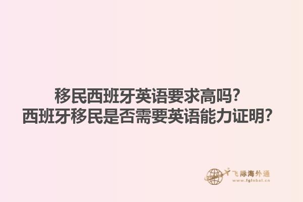 移民西班牙英语要求高吗？西班牙移民是否需要英语能力证明？1.jpg