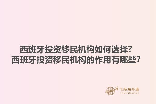 西班牙投资移民机构如何选择？西班牙投资移民机构的作用有哪些？1.jpg