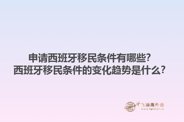 申请西班牙移民条件有哪些？西班牙移民条件的变化趋势是什么？1.jpg