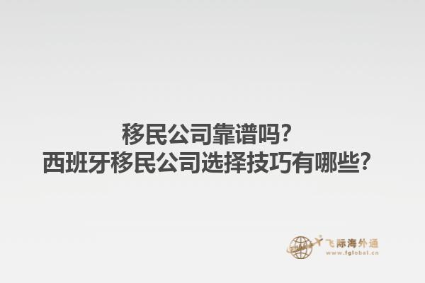 移民公司靠谱吗？西班牙移民公司选择技巧有哪些？1.jpg
