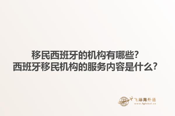 移民西班牙的机构有哪些？西班牙移民机构的服务内容是什么？1.jpg