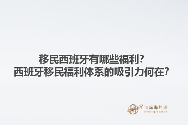 移民西班牙有哪些福利？西班牙移民福利体系的吸引力何在？1.jpg