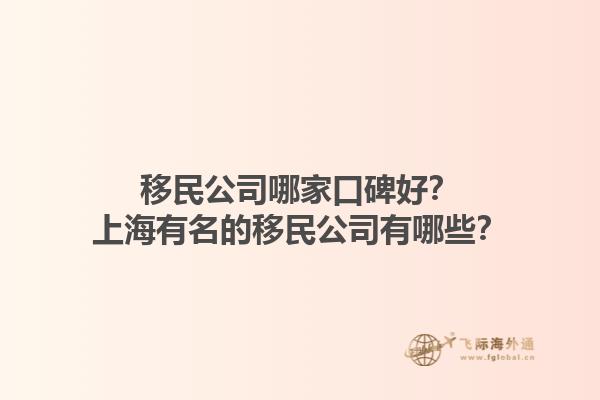 移民公司哪家口碑好？上海有名的移民公司有哪些？1.jpg