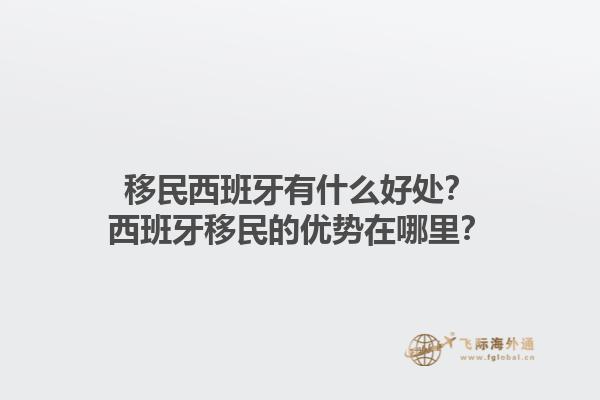 移民西班牙有什么好处？西班牙移民的优势在哪里？1.jpg