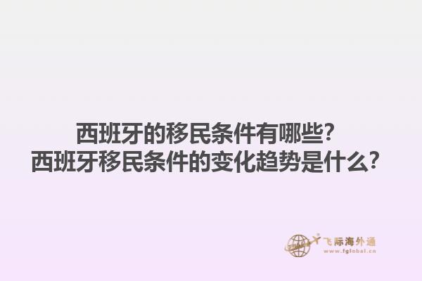 西班牙的移民条件有哪些？西班牙移民条件的变化趋势是什么？1.jpg