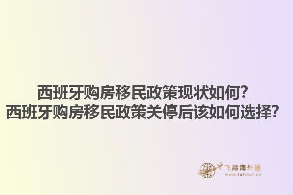 西班牙购房移民政策现状如何？西班牙购房移民政策关停后该如何选择？