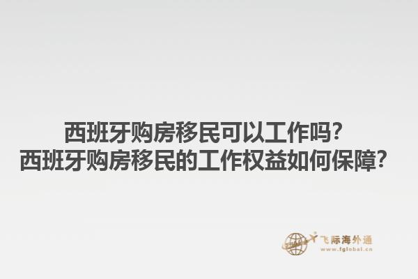 西班牙购房移民可以工作吗？西班牙购房移民的工作权益如何保障？1.jpg