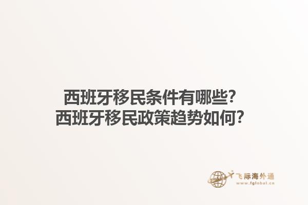 西班牙移民条件有哪些？西班牙移民政策趋势如何？1.jpg