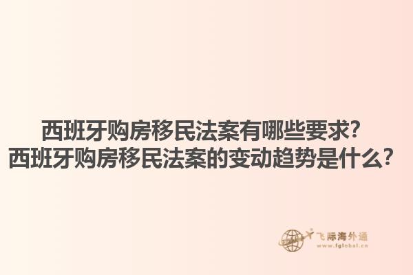 西班牙购房移民法案有哪些要求？西班牙购房移民法案的变动趋势是什么？1.jpg