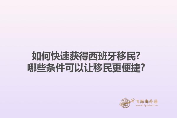 如何快速获得西班牙移民？哪些条件可以让移民更便捷？1.jpg