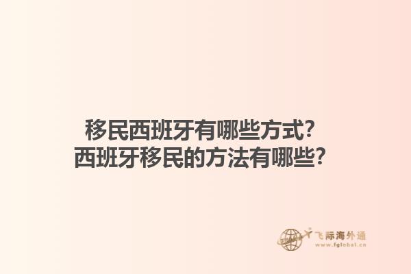 移民西班牙有哪些方式？西班牙移民的方法有哪些？1.jpg
